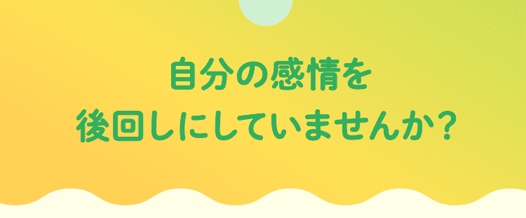 自分の感情を後回しにしていませんか？