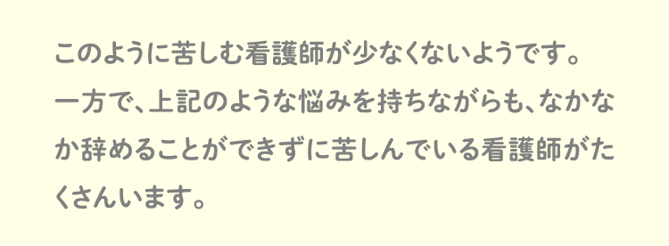 このように苦しむ看護師が少なくないようです。一方で、上記のような悩みを持ちながらも、なかなか辞めることができずに苦しんでいる看護師がたくさんいます。