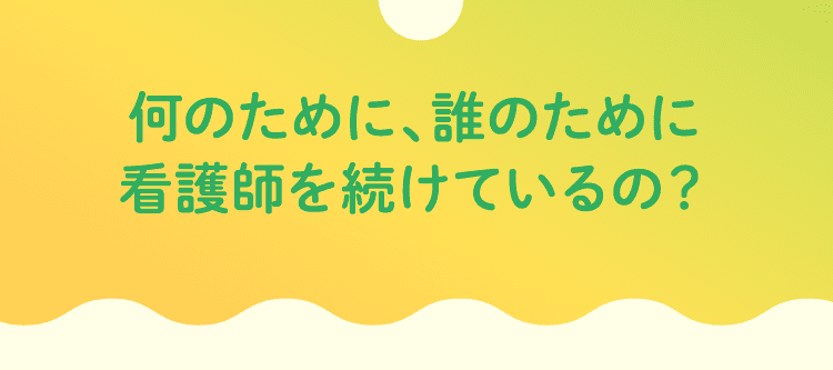 何のために、誰のために看護師を続けているの？