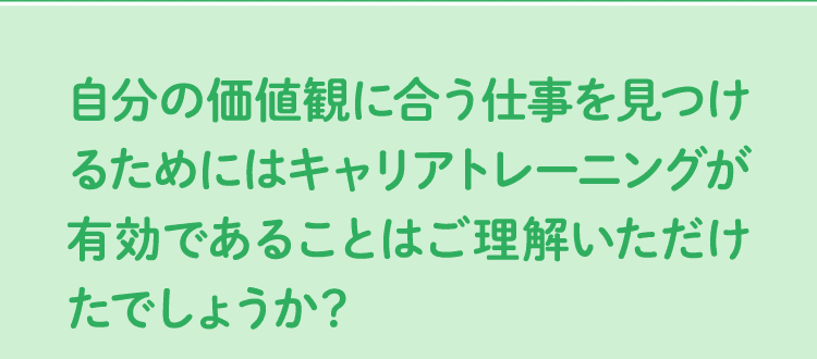 自分の価値観に合う仕事を見つけるためにはキャリアトレーニングが有効であることはご理解いただけたでしょうか？