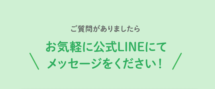 ご質問がありましたらお気軽に公式LINEにてメッセージをください！
