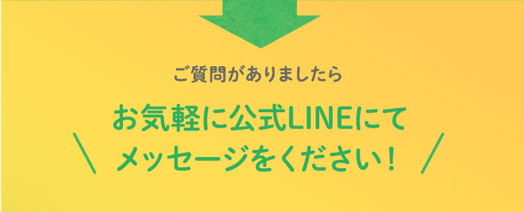 ご質問がありましたらお気軽に公式LINEにてメッセージをください！